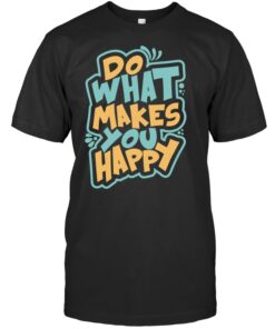 Do What Makes You Happy T Shirt